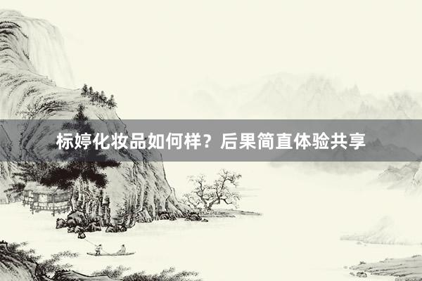 标婷化妆品如何样？后果简直体验共享