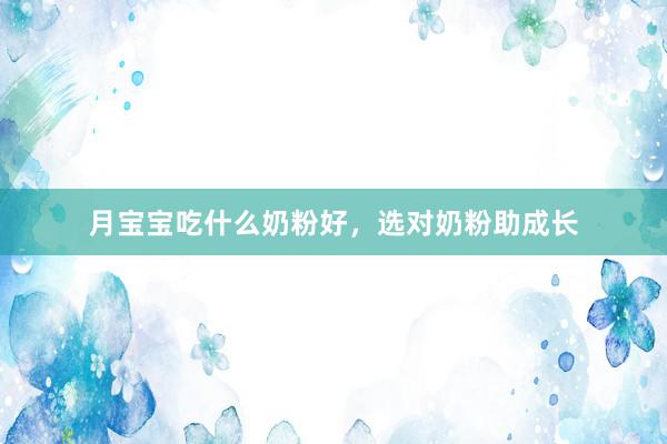 月宝宝吃什么奶粉好，选对奶粉助成长