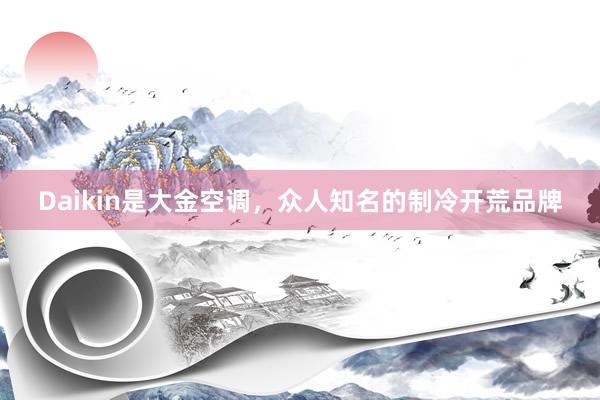 Daikin是大金空调，众人知名的制冷开荒品牌