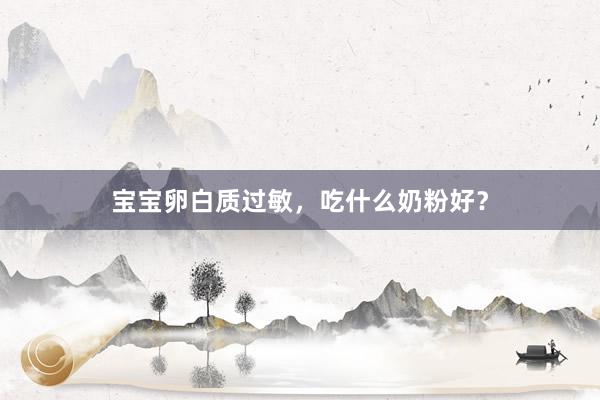 宝宝卵白质过敏，吃什么奶粉好？